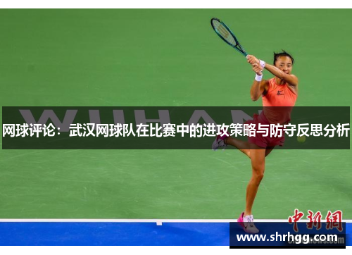 网球评论：武汉网球队在比赛中的进攻策略与防守反思分析