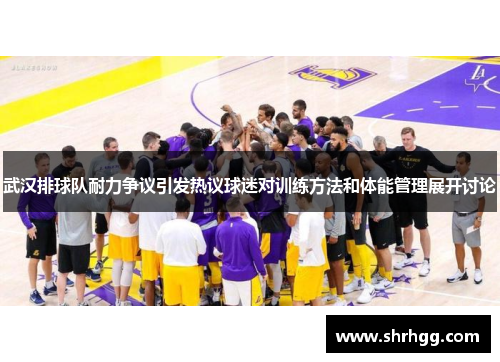 武汉排球队耐力争议引发热议球迷对训练方法和体能管理展开讨论