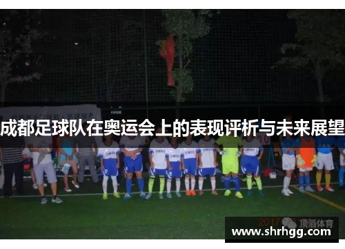 成都足球队在奥运会上的表现评析与未来展望