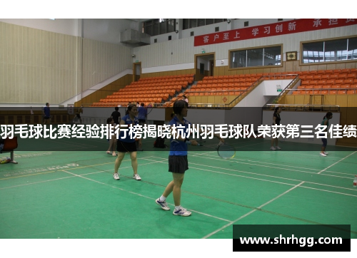羽毛球比赛经验排行榜揭晓杭州羽毛球队荣获第三名佳绩