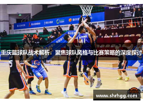 重庆篮球队战术解析：聚焦球队风格与比赛策略的深度探讨
