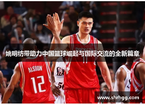 姚明纺带助力中国篮球崛起与国际交流的全新篇章