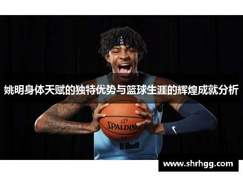 姚明身体天赋的独特优势与篮球生涯的辉煌成就分析