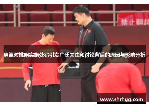 男篮对姚明实施处罚引发广泛关注和讨论背后的原因与影响分析