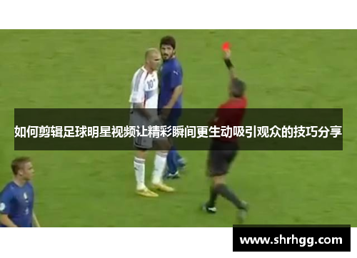 如何剪辑足球明星视频让精彩瞬间更生动吸引观众的技巧分享