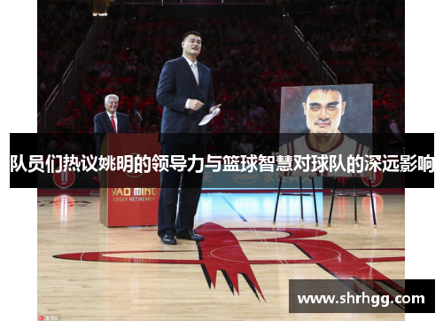 队员们热议姚明的领导力与篮球智慧对球队的深远影响