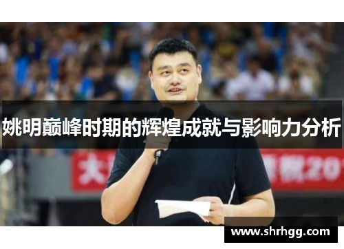 姚明巅峰时期的辉煌成就与影响力分析