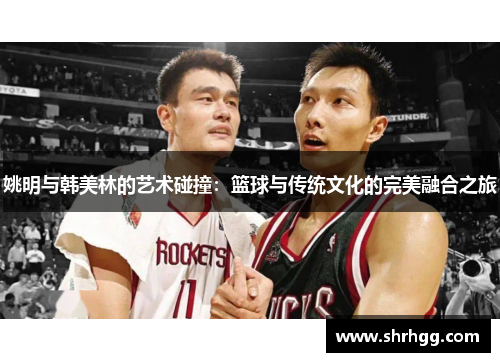 姚明与韩美林的艺术碰撞：篮球与传统文化的完美融合之旅