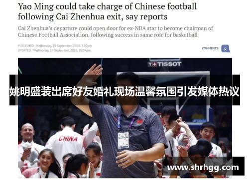 姚明盛装出席好友婚礼现场温馨氛围引发媒体热议