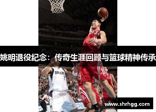 姚明退役纪念：传奇生涯回顾与篮球精神传承