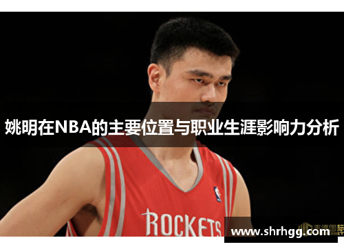 姚明在NBA的主要位置与职业生涯影响力分析