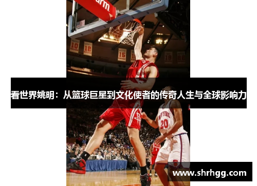 看世界姚明：从篮球巨星到文化使者的传奇人生与全球影响力