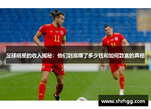 足球明星的收入揭秘：他们到底赚了多少钱和如何致富的真相