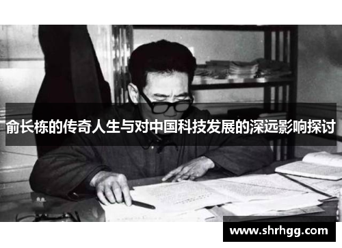 俞长栋的传奇人生与对中国科技发展的深远影响探讨