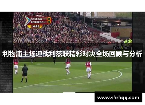 利物浦主场迎战利兹联精彩对决全场回顾与分析