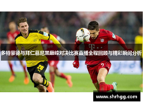 多特蒙德与拜仁慕尼黑巅峰对决比赛直播全程回顾与精彩瞬间分析