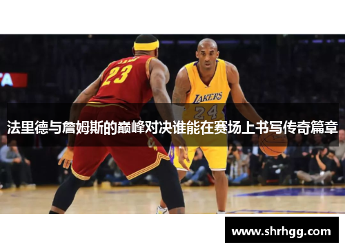 法里德与詹姆斯的巅峰对决谁能在赛场上书写传奇篇章