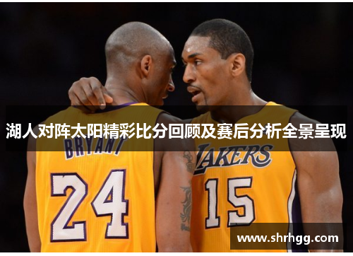 湖人对阵太阳精彩比分回顾及赛后分析全景呈现