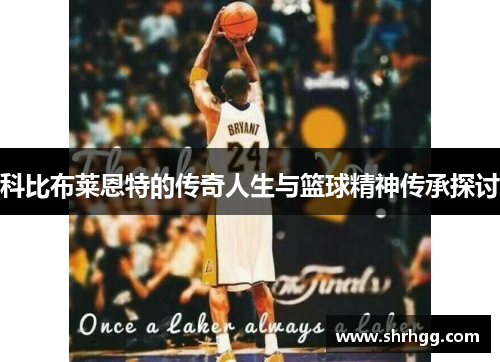 科比布莱恩特的传奇人生与篮球精神传承探讨